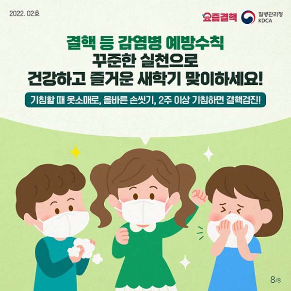 결핵 등 감염ㄴ병 예방수칙 
꾸준한 실천으로 건강하고 즐거운 새학기 맞이하세요!
기침 할 대 옷 소매로, 올바른 손씻기, 2주 이상 기침하면 결핵검진!