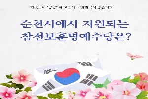 당신들이 있었기에 오늘의 대한민국이 있습니다.
순천시에서 지원되는 참전·보훈 명예수당은?