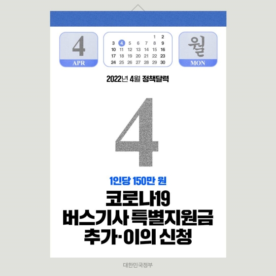 ◆ 코로나19 버스기사 특별지원금 추가·이의 신청(4.4.~)
‘코로나19 버스기사 특별지원금’은 코로나19로 인해 소득이 감소한 비공영제 노선·전세버스 기사를 대상으로 지원합니다. 3월 14일~18일 각 지자체 접수를 통해 선발된 신청자에게 3월 25일부터 생활안정지원금 150만 원을 일시 지급하고 있습니다.