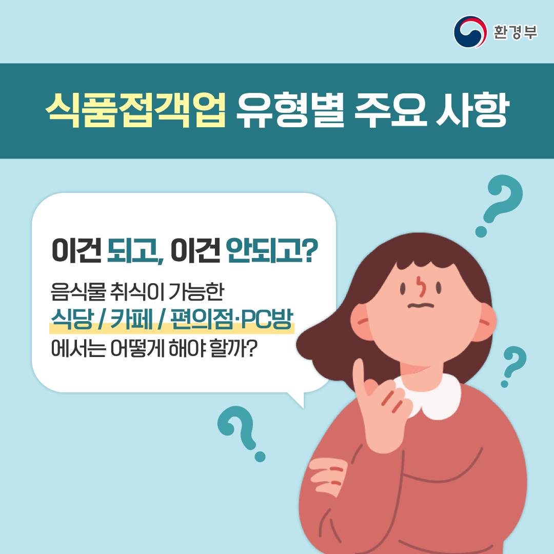 ◆ 식품접객업 유형별 주요 사항
 이건 되고, 이건 안되고?
음식물 취식이 가능한 식당/카페/편의점·PC방에서는 어떻게 해야 할까?