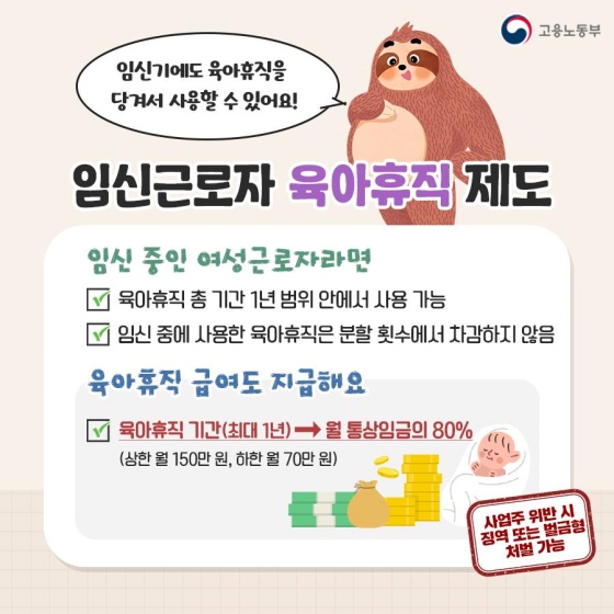 ◆ 임신 근로자 육아 휴직 제도
 ㆍ 임신 중인 여성근로자라면
① 육아 휴직 총 기간 1년 범위 안에서 사용 가능
② 임신 중에 사용한 육아 휴직은 분할 횟수에서 차감하지 않음