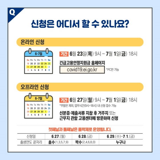 Q6. 신청은 어디서 할 수 있나요?
① 온라인 신청
기간 : 6월 23일 (목) 9시 ~ 7월 1일 (금) 18시
☞ 긴급 고용안정 지원금 누리집 (PC만 가능)
② 오프라인 신청
기간 : 6월 27일 (월) 9시 ~ 7월 1일 (금) 18시