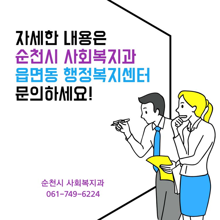 자세한 내용은 순천시 사회복지과, 
읍면동 행정복지센터 무의하세요!
순천시 사회복지과 061-749-6224