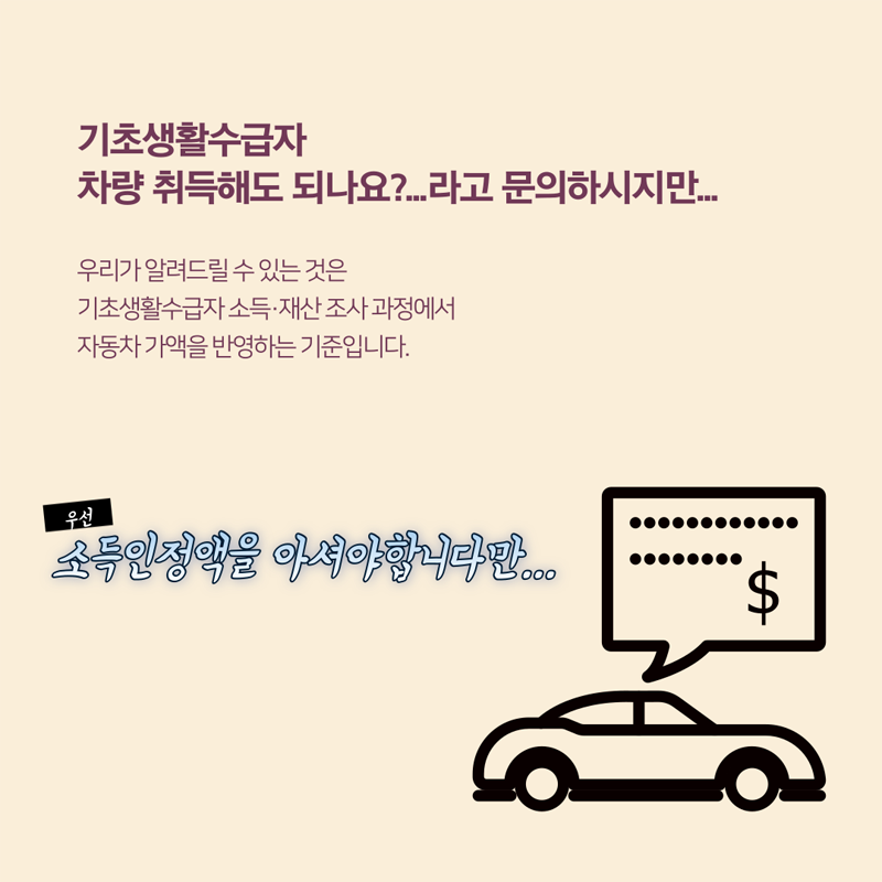 기초생활수급자
차량 취득해도 되나요? 라고 문의하시지만
우리가 알려드리 수 있는 것은
기초생활수급자 소득 재산 조사과정에서 자동차 가액을 반영하는 기준입니다.
우선 소득인정액을 아셔야 합니다만