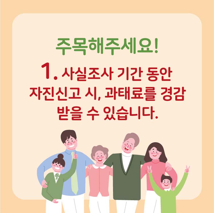 주목해주세요!
1. 사실조사 기간 동안 자진신고 시, 과태료를 경감 받을 수 있습니다.