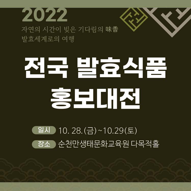 2022 자연의 시간이 빚은 기다림의 미향 바료세계로의 여행
전국 발효식품 홍보 대전
일시 : 10.28.(금) ~ 10.29.(토)
장소 : 순천만생태문화교육원 다목적홀