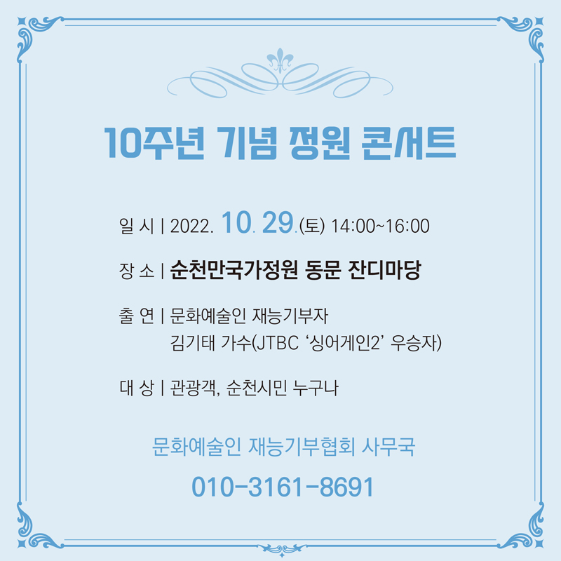 10주년 기념 정원 콘서트
일시 2022.10.29.(토) 14:00~1600
장소 순천만국가정원 동문 잔디마당
출연 문화예술인 재능기부자
김기태 가수(JTBC'싱어게인2'우승자)
대상 관광객, 순천시민 누구나