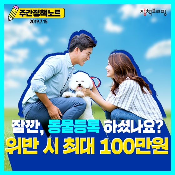 [주간정책노트]
 잠깐, 동물등록 하셨나요?
 위반 시 최고 100만원