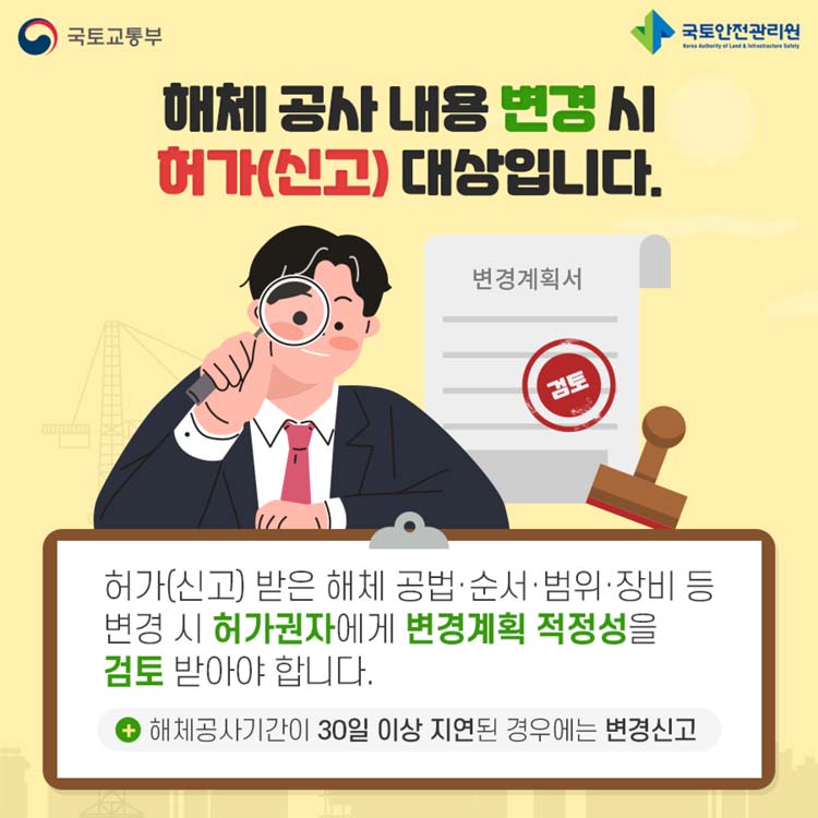 해체공사 내용 변경시 허가(시고) 대상입니다.
허가(신고) 받은 해체 공법.순서.범위.장비 등 변경 시 허가권자에게 변경계획 적정성을 검토 받아야 합니다.
해체공사기간이 30일 이상 지연된 경우에는 변경신고