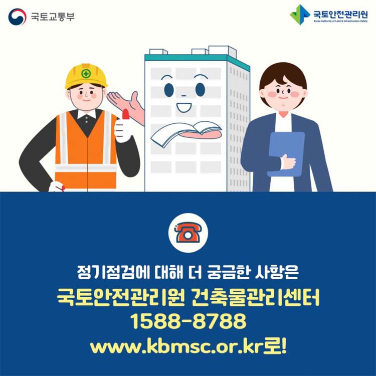 정기점검에 대해 더 궁금한 사항은 국토안전관리원 건축물관리센터 1588-8700
www.kbmsc.or.kr 로