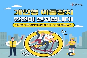 개인형 이동장치
안전이 먼저입니다
개인형 이동장치 안전하게 타기 3단계 행동 수칙