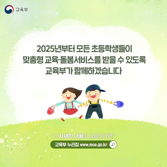 2025년부터 모든 초등학생들이 맞춤형 교육·돌봄서비스를 받을 수 있도록 교육부가 함께 하겠습니다.