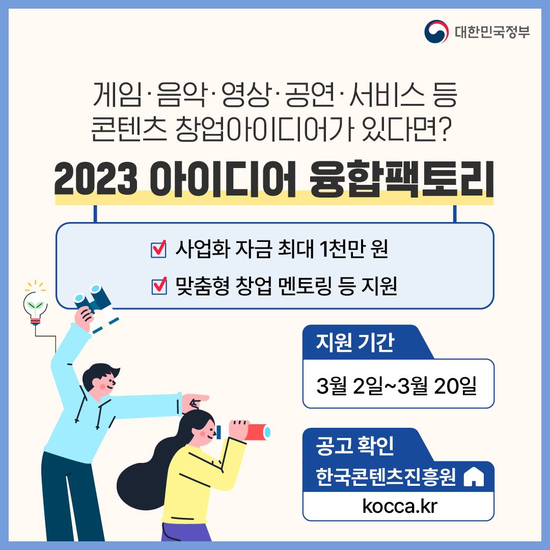 4. 게임·음악·영상·공연·서비스 등 콘텐츠 창업아이디어가 있다면?
‘2023 아이디어 융합팩토리’(~3.20)
- 사업화 자금 최대 1천만원
- 맞춤형 창업 멘토링 등 지원