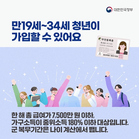 ■ 만19세~34세 청년이 가입할 수 있어요
- 한 해 총 급여가 7,500만원 이하,
   가구소득이 중위소득 180% 이하 대상입니다.
   *군 복무기간은 나이 계산에서 뺍니다.