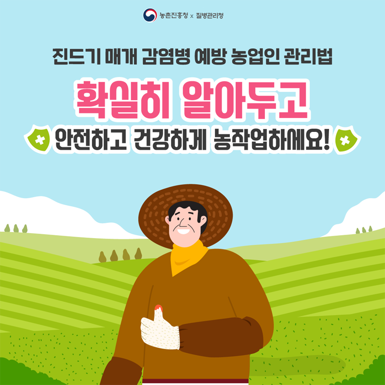 진드기 매개 감염병 예방 농업인 관리법
확실히 알아두고
안전하고 건강하게 농작업하세요!