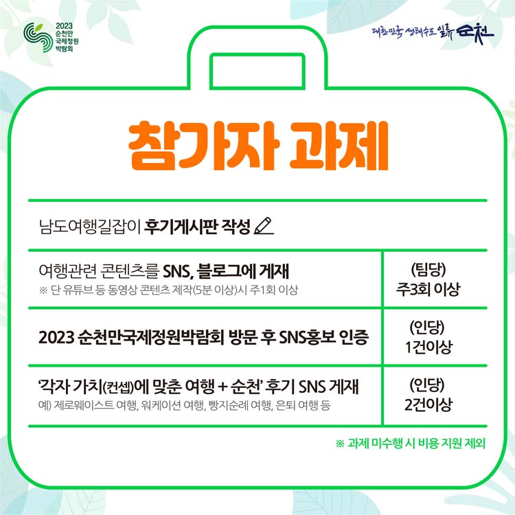 참가자 과제
남도여행길잡이 후기게시판 작성
여행관련 콘텐즈를 SNS, 블로그에 게재
2023순천만국제정원박람회 방문 후 SNS홍보 인증
각자 가치(컨셉)에 맞춘 여행 + 순천 후기 SNS 게재