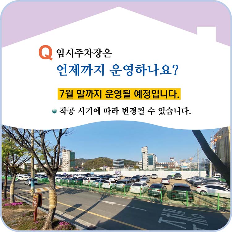 Q 임시 주차장은 언제까지 운영하나요?
7월 말까지 운영될 예정입니다.
착공 시기에 따라 변경될 수 있습니다.