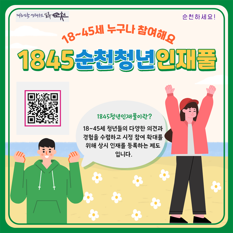 18세부터 45세 누구나 참여해요
1845 순천청년 일재풀
1845청년인재풀이란
18세부터 45세 청년들의 다양한 의견과 경험을 수렴하고 시정 참여 확대를 위해 상시 인재를 등록하는 제도입니다.