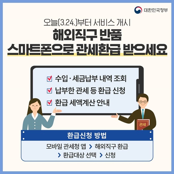 9. 해외직구 반품 스마트폰으로 관세환급 받으세요
- 수입 세금납부 내역 조회
- 납부한 관세 등 환급신청
- 환급세액계산 안내
· 환급신청 방법 : 모바일 관세청 앱 > 해외직구 환급 > 환급대상 선택 > 신청