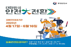 대한민국 안전 대 전환
집중안전점검기간
2023. 4. 17.부터 6. 16.
집중안전점검이란? 집중기간을 정해 정부, 공공기관, 국민 모두 안전점검을 하여 안전한 사회를 만드는 예방활동