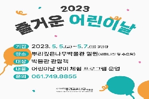 2023 즐거운 어린이날
기간 2023. 5. 5.(금)~5.7.(일) 3일간
장소 뿌리깊은나무박물관 일원(세미나실 및 수오당)
대상 박물관 관광객
내용 어린이날 맞이 체험 프로그램 운영
문의 061-749-8855