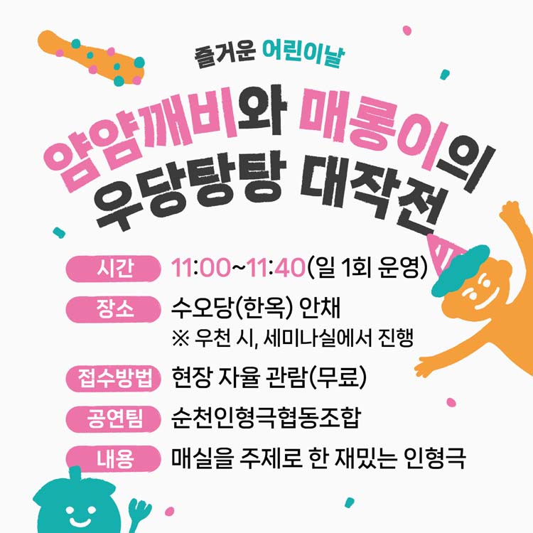 얌얌깨비와 매롱이의 우당탕탕 대작전
시간 11:00~11:40(일 1회 운영)
장소 수도당(한옥)안체
우천시 세미나실에서 진행
접수장소 현장 자율 관람(무료)
공연팀 순천인형극협동조합
내용 매실을 주제로 한 재밌는 인형극