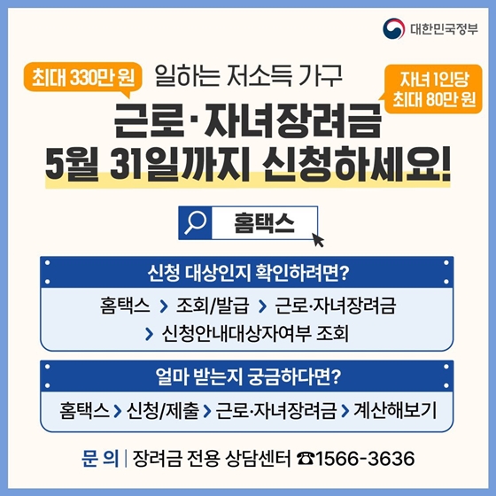 3. 일하는 저소득 가구 근로·자녀장려금 5월 31일까지 신청하세요!
<최대 330만 원, 자녀 1인당 최대 80만 원>
· 문의 : 장려금 전용 상담센터 1566-3636