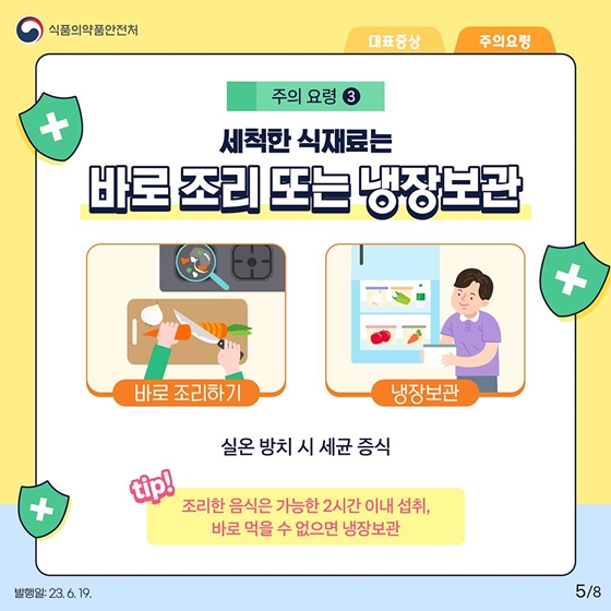 3. 세척한 식재료는 바로 조리 또는 냉장보관
실온 방치 시 세균 증식
<tip> 조리한 음식은 가능한 2시간 이내 섭취, 바로 먹을 수 없으면 냉장보관