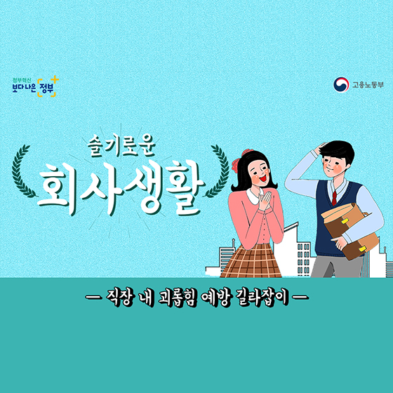 슬기로운
회사생활
-직장 내 괴롭힘 예방 길라잡이 -