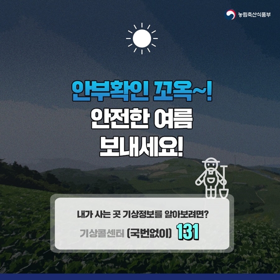 태풍, 집중호우
대비
이렇게 하세요
※ 농촌에 가주하는
부모님 혹은 지인들에게 꼭 알려주세요