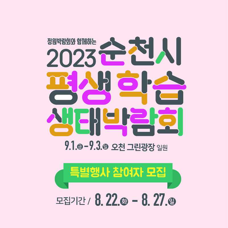 정원박람회와 함께하는
2023순천시 평생학습 생태박람회
9.1.금-9.3.일 오천그린광장 일원
특별행사 참여자 모집
모집기간 / 8.22.화-8.27.일