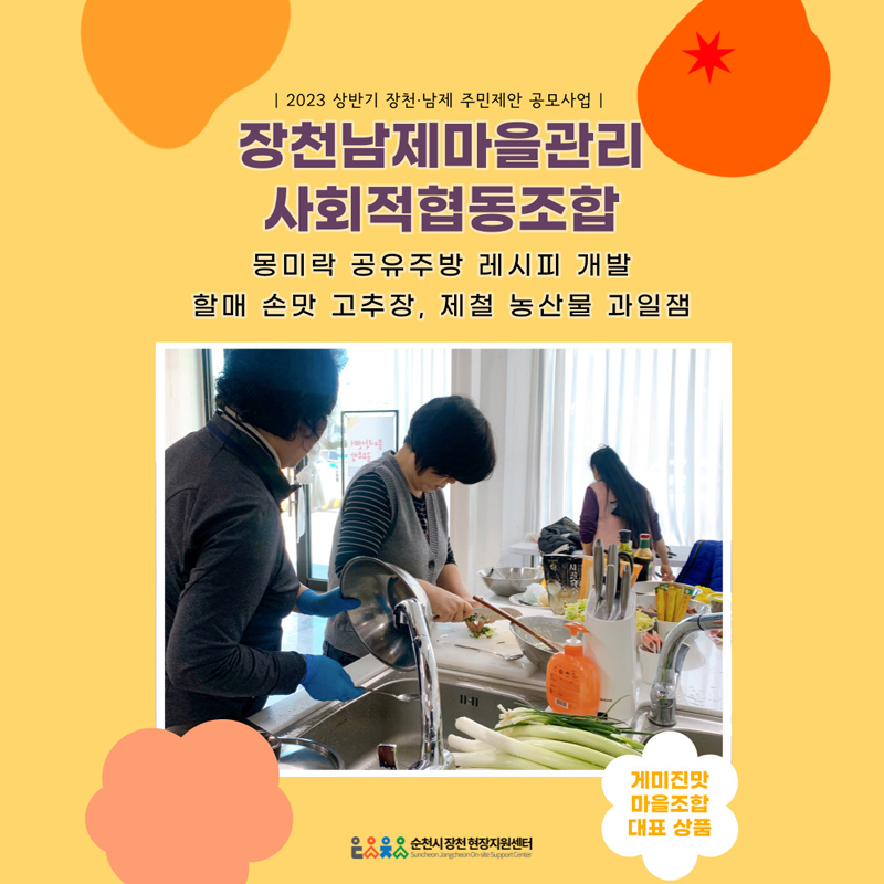 [2023 상반기 장천.남제 주민제안 공모사업]
장천남제마을관리 사회적협동조합
몽미락 공유주방 레시피 개발 할매 손맛 고추장, 제철 농산물 과일잼
게미진맛 마을조합 대표상품
순천시장천현장지원센터