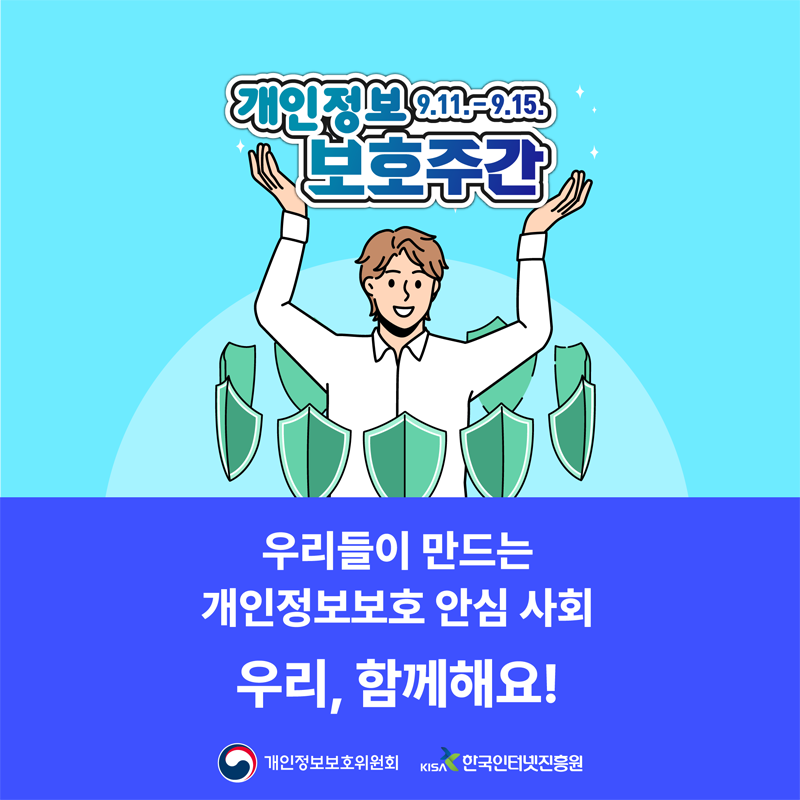 개인정보 9.11-9.15 보호주간
우리들이 만드는 개인정보보호 안심 사회
우리, 함께해요!