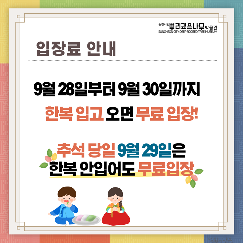 입장료 안내
9월 28일부터 9월 30일까지 한복입고 오면 무료입장
추석당일 9월 29일은 한복 안입어도 무료입장