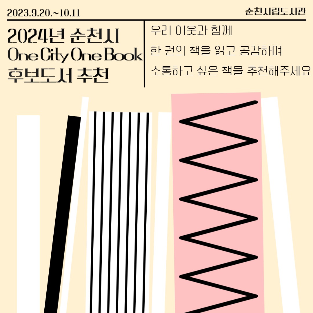 2023.9.20~10.11  순천시립도서관
2024년 순천시 One City One Book 후보도서 추천
우리 이웃과 함께 한 권의 책을 읽고 공감하며 소통하고 싶은 책을 추천해주세요