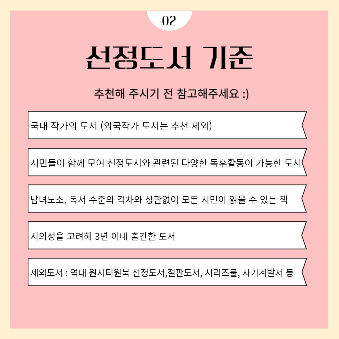 선정도서 기준 추천해 주시기 전 참고해주세요
국내 작가의 도서(외국작가 도서는 추천 제외)
시민들이 함께 모여 선정도서와 관련된 다양한 독후활동이 가능한 도서
남녀노소, 독서 수준의 격차와 상관없이 모든 시민이 읽을 수 있는 책
시의성을 고려해 3년 이내 출간한 도서
제외도서 역대 원시티원북 선정도서, 절판도서, 시리즈물, 자기계발서 등