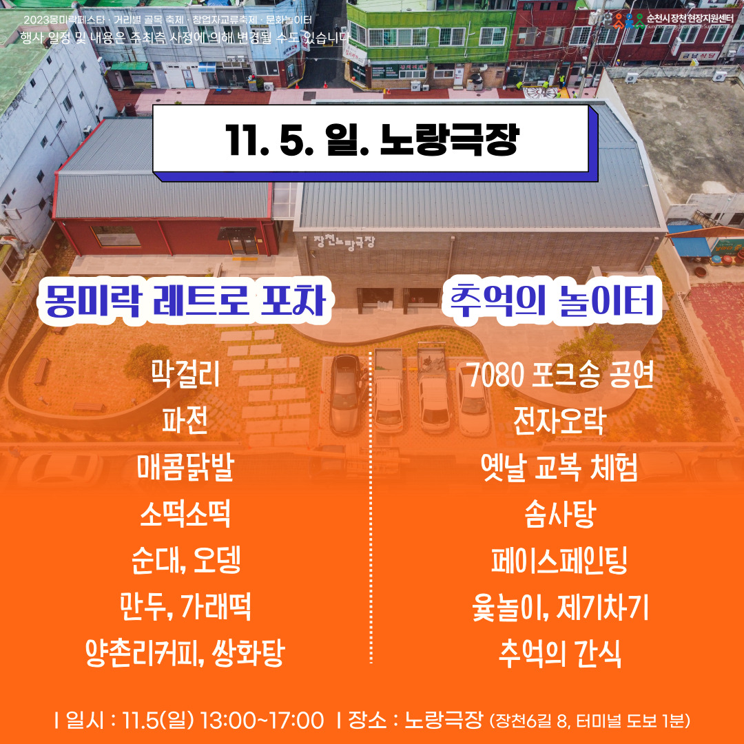 2023몽미락페스타.거리별 골목 축제.창업자교류축제.문화놀이터
행사 일정 및 내용은 주최측 사정에 의해 변경될 수도 있습니다.
11.5.일. 노랑극장
몽미락 레트로 포차
막걸리, 파전, 매콤닭발, 소떡소떡, 순대,오뎅, 만두,가래떡, 양촌리커피, 쌍화탕
추억의 놀이터
7080포크송 공연, 전자오락, 옛날 교복 체험, 솜사탕, 페이스페인팅, 윷놀이, 제기차기, 추억의 간식
일시 11.5.(일) 13시 부터 17시 장소 노랑극장(장천6길8, 터미널 도보 1분)