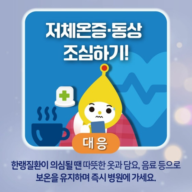 저체온증.동상 조심하기!
대응
한랭질환이 의심될 땐 따뜻한 옷과 담요, 음료등로
보온을 유지하며 즉시 병원에 가세요.