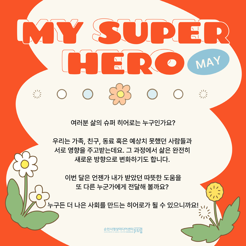 MY SUPER HERO
여러분 삶의 슈퍼 히어로는 누구인가요
우리는 가족, 친구, 혹은 예상치 못했던 사람들과 서로 영향을 주고받는데요 그 과정에서 삶은 완전히 새로운 방향으로 변화하기도 합니다.
이번 달은 언젠가 내가 받았던 따뜻한 도움을 또 다른 누군가에게 전달해 볼까요?
누구든 더 나은 사회를 만드는 히어로가 될 수 있으니까요!