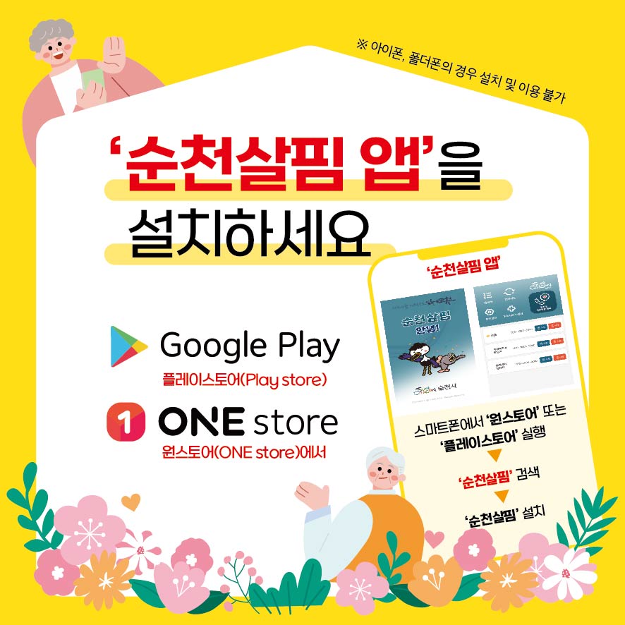 아이폰, 폴더폰의 경우 설치 및 이용 불가
순천살핌 앱을 설치하세요
Google Play 플레이스토어(Play store)
1 ONE store 원스토어(ONE store)에서
순천살핌 앱
스마트폰에서 원스토어 또는 플레이스토어 실행
순천살핌 검색
순천살핌 설치