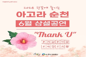 지역대표공연예술제
2024 항꾼에 즐기는 아고라 순천
6월 상설공연
Thank U
평화 위로 희망 사랑
순천시, 순천문화재단