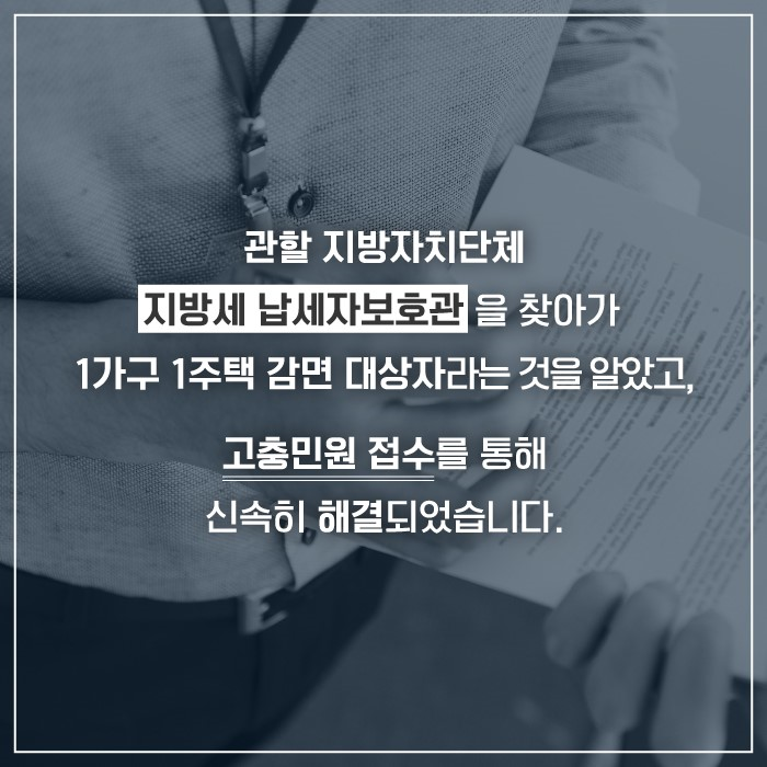 관할 지방자치단체 지방세 납세자보호관을 찾아가 1가구 1주택 감면 대상자라는 것을 알았고
고충민원 접수를 통해 신속히 해결되었습니다.