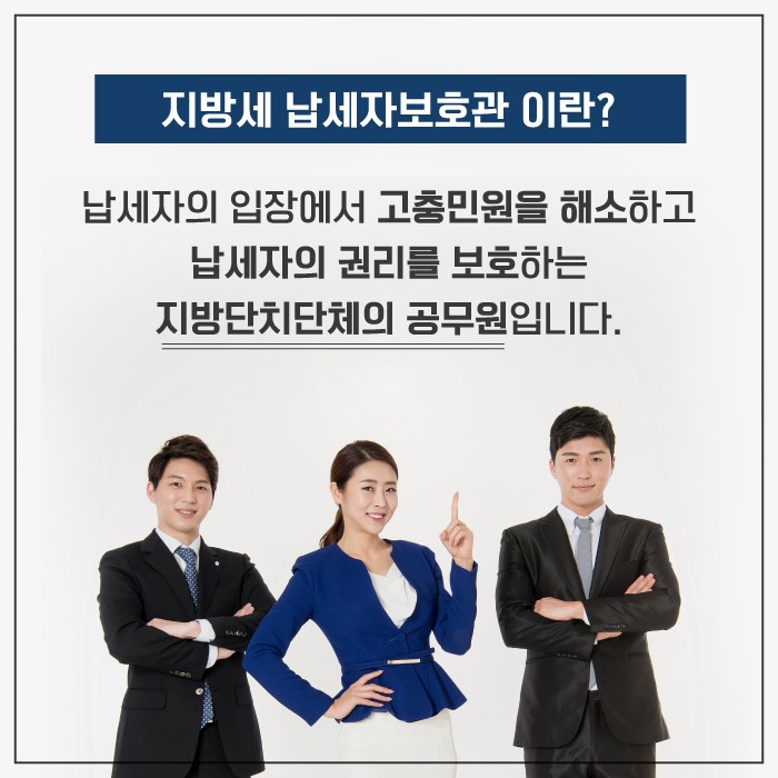 지방세 납자자보호관이란
납세자의 입장에서 고충민원을 해소하고 납세자의 권리를 보호하는 지방자치단체의 공무원입니다.