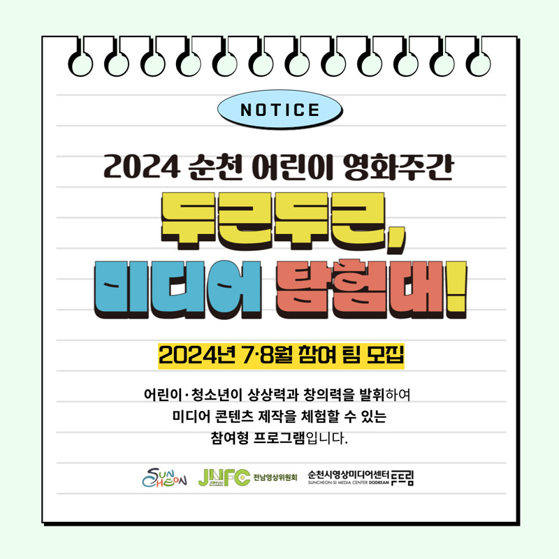 NOTICE
2024 순천 어린이 영화주간
두근두근, 미디어 탐험대
2024년 7.8월 참여 팀 모집
어린이.청소년이 상상력과 창의력을 발휘하여 미디어 콘텐츠 제작을 체험할 수 있는 참여형 프로그램입니다
순천시, 전남영상위원회, 순천시영상미디어센터두드림