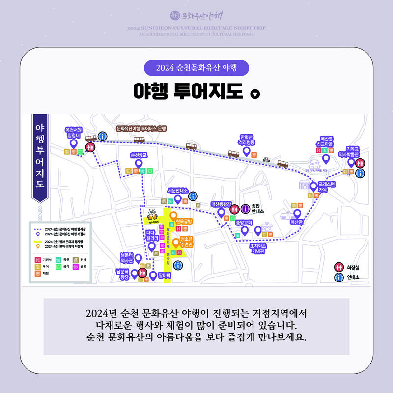 2024 순천문화유산 야행
야행 투어지도
2024년 순천 문화유산 야행이 진행되는 거점지역에서 다채로운 행사와 체험이 많이 준비되어 있습니다.
순천 문화유산의 아름다움을 보다 즐겁게 만나보세요