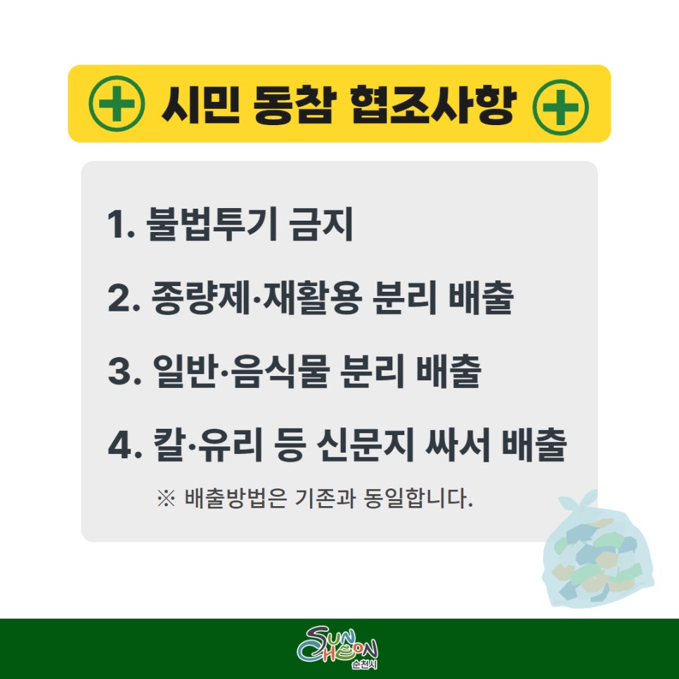 시민 동참 협조사항
1. 불법투기 금지
2. 종량제 재활용 분리 배출
3. 일반 음식물 분리배출
4. 칼 유리 등 신문지 싸서 배출
배출방법은 기존과 동일합니다