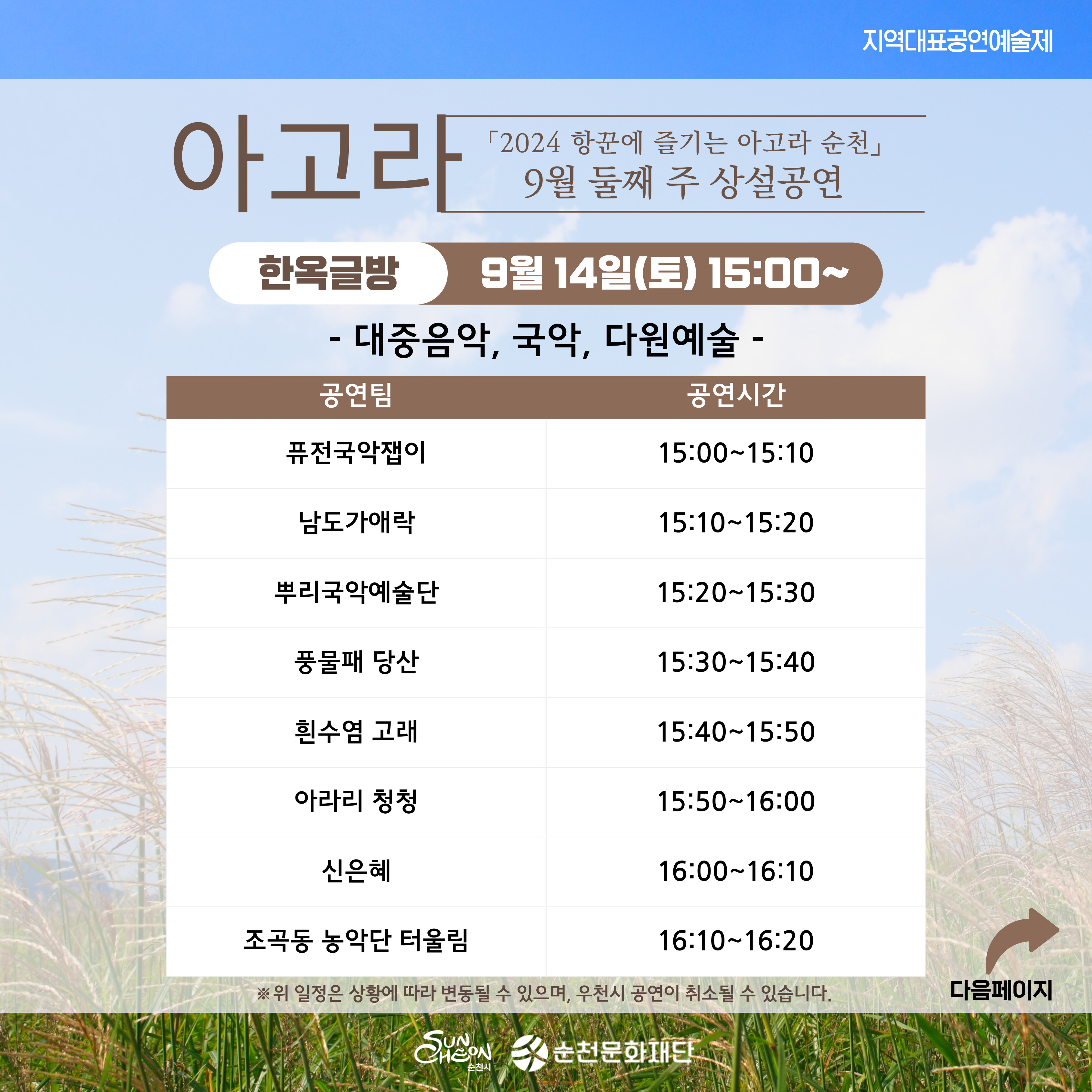 지역대표공연예술제
아고라 2024 항꾼에 즐기는 아고라 순천 9월 첫재 주 상설 및 기획공연
한옥글방 9월14일(토) 15시-
대중음악, 국악, 다원예술
공연팀, 공연시간
퓨전국악잽이, 15시-15시10
남도가애락, 15시10분-15시20분
뿌리국악예술단, 15시20분-15시30분
풍물패 당산, 15시30분-15시40분
흰수염 고래, 15시40분-15시50분
아라리 청청, 15시50분-16시
신은혜, 16시-16시10분
조곡동 농악단 터울림, 16시10분-16시20분
위 일정은 상황에 따라 변동될 수 있으며, 우천시 공연이 취소될 수 있습니다.