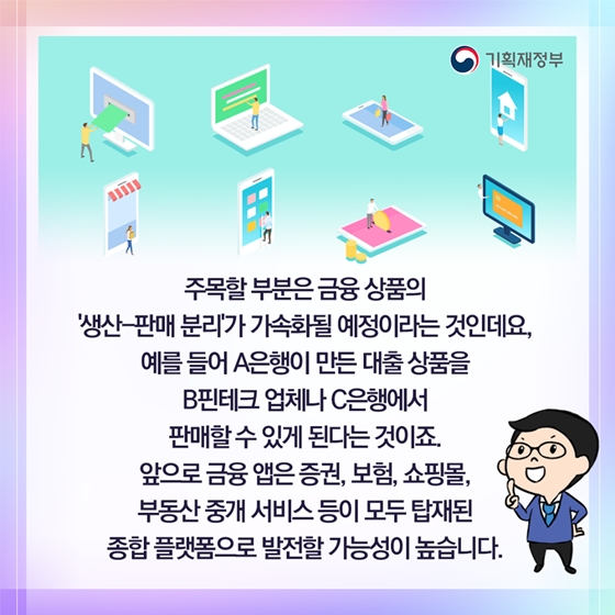 주목할 부분은 금융 상품의 
‘생산-판매 분리’가 가속화될 예정이라는 것인데요.