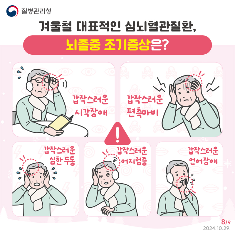 겨울철 대표적인 심뇌혈관질환, 뇌졸중 조기증상은
갑작스러운 시각장애, 갑작스러운 편측마비, 갑작스러운 심한 두통, 갑작스러운 어지럼증, 갑작스러운 언어장애