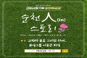 DO SUNCHEON
고향사랑기부 순천하세요!
순천人(in) 스토리
(feat. 고향사랑 기부금이 이렇게 쓰일 수 있다구...?)
#5. 고향의 봄을 그리워 하며..
부영그룹 이중근 회장
검색창에 고향사랑e음을 검색해보세요